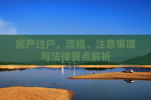 房产过户，流程、注意事项与法律要点解析