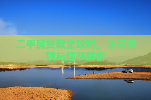 二手房贷款全攻略，注意事项与细节解析