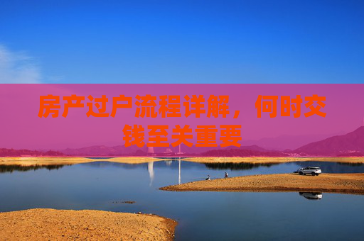 房产过户流程详解，何时交钱至关重要