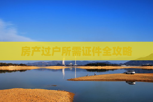 房产过户所需证件全攻略