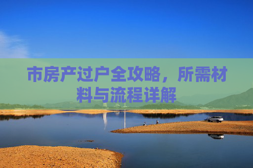 市房产过户全攻略，所需材料与流程详解