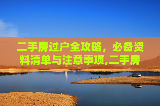 二手房过户全攻略，必备资料清单与注意事项,二手房过户要带上什么资料