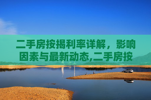 二手房按揭利率详解，影响因素与最新动态,二手房按揭利率是多少