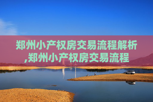 郑州小产权房交易流程解析,郑州小产权房交易流程