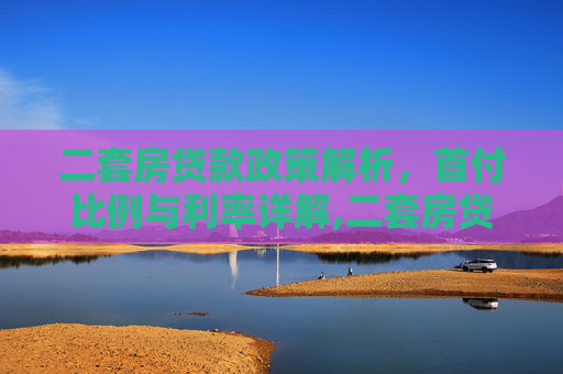 二套房贷款政策解析，首付比例与利率详解,二套房贷款的首付比例和利率是多少