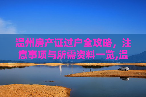 温州房产证过户全攻略，注意事项与所需资料一览,温州房产证过户注意事项和所需资料有哪些