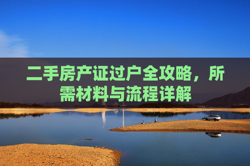 二手房产证过户全攻略，所需材料与流程详解