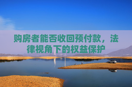 购房者能否收回预付款，法律视角下的权益保护