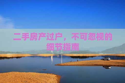 二手房产过户，不可忽视的细节指南