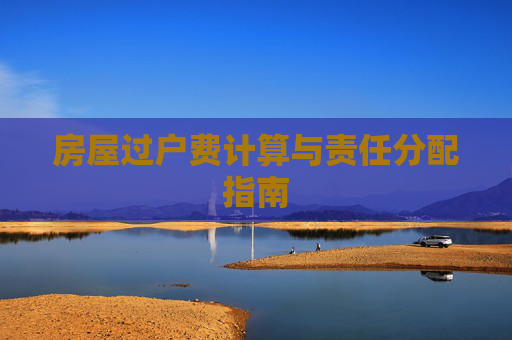 房屋过户费计算与责任分配指南