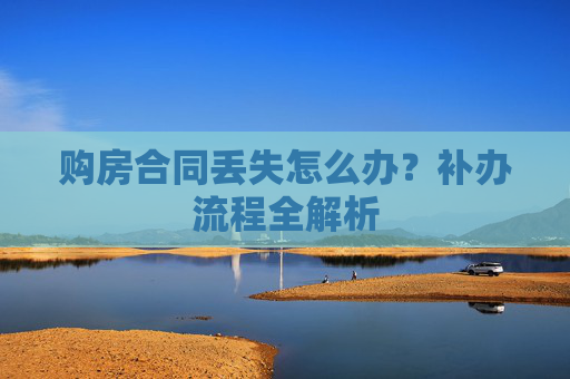 购房合同丢失怎么办？补办流程全解析
