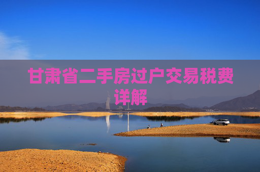 甘肃省二手房过户交易税费详解