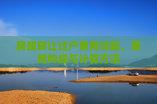 房屋转让过户费用详解，费用构成与计算方法