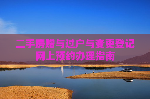 二手房赠与过户与变更登记网上预约办理指南