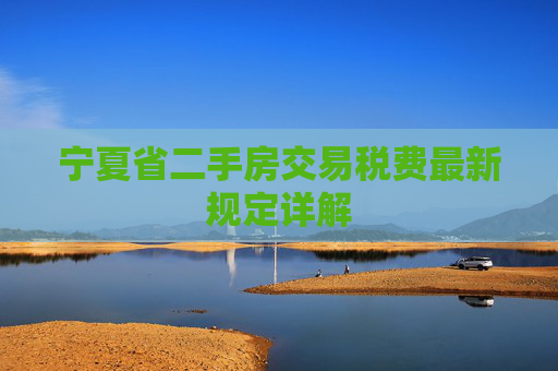 宁夏省二手房交易税费最新规定详解