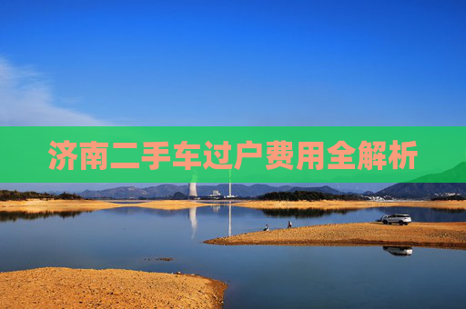 济南二手车过户费用全解析