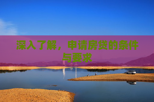 深入了解，申请房贷的条件与要求