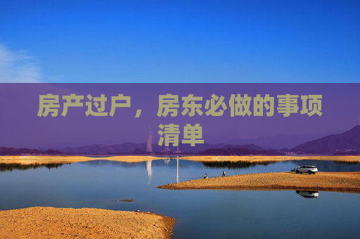 房产过户，房东必做的事项清单
