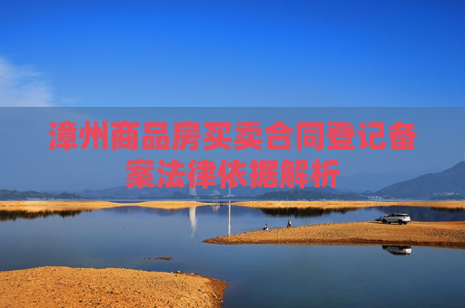 漳州商品房买卖合同登记备案法律依据解析