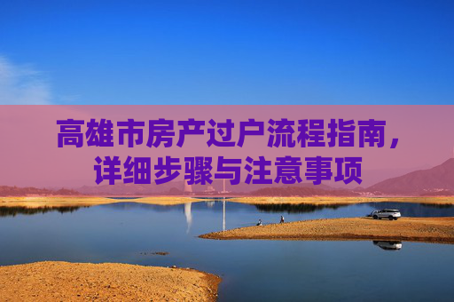高雄市房产过户流程指南，详细步骤与注意事项