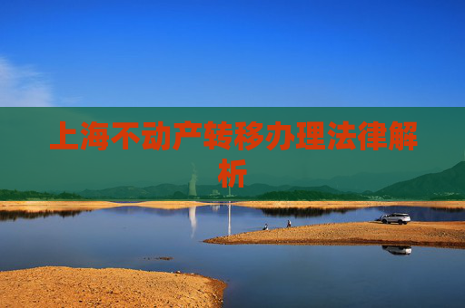 上海不动产转移办理法律解析