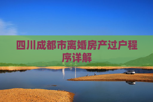 四川成都市离婚房产过户程序详解