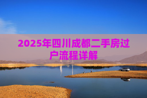 2025年四川成都二手房过户流程详解