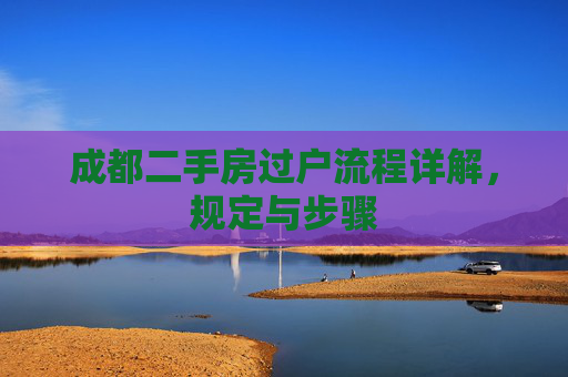 成都二手房过户流程详解，规定与步骤