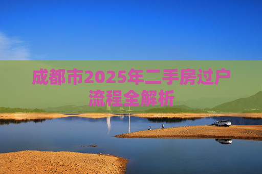 成都市2025年二手房过户流程全解析