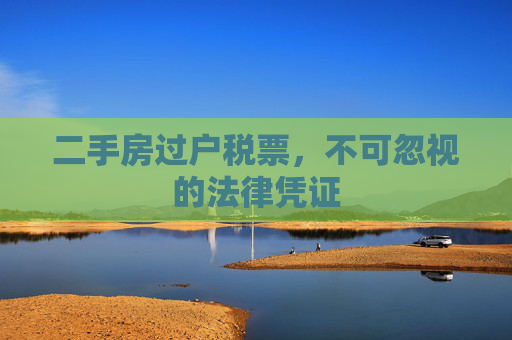 二手房过户税票，不可忽视的法律凭证