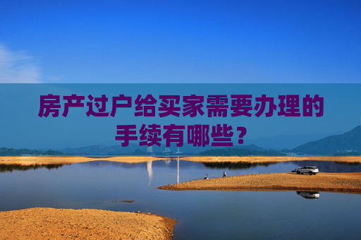 房产过户给买家需要办理的手续有哪些？