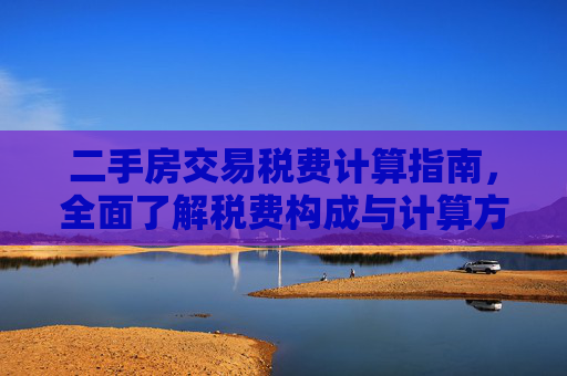 二手房交易税费计算指南，全面了解税费构成与计算方法