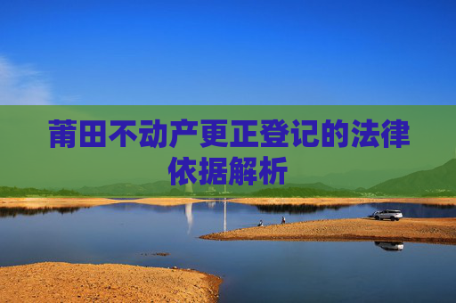 莆田不动产更正登记的法律依据解析