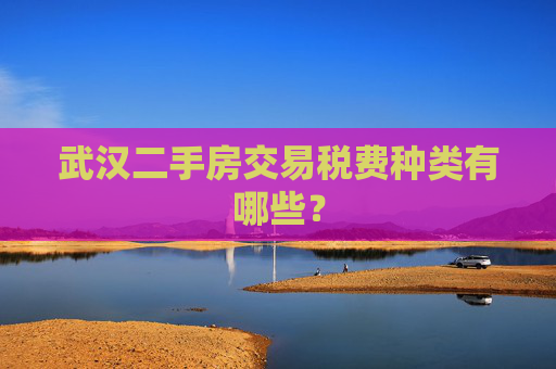 武汉二手房交易税费种类有哪些？