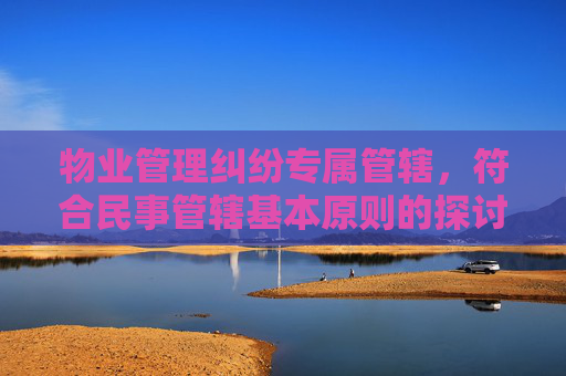 物业管理纠纷专属管辖，符合民事管辖基本原则的探讨