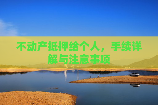 不动产抵押给个人，手续详解与注意事项