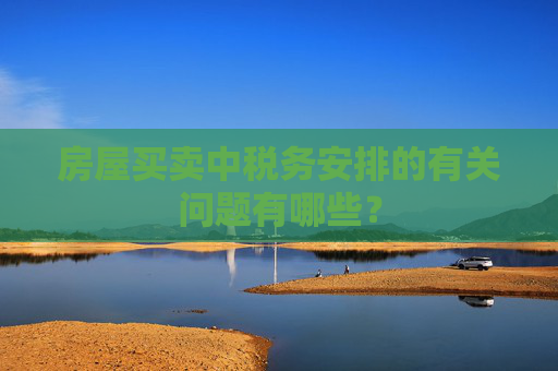 房屋买卖中税务安排的有关问题有哪些？