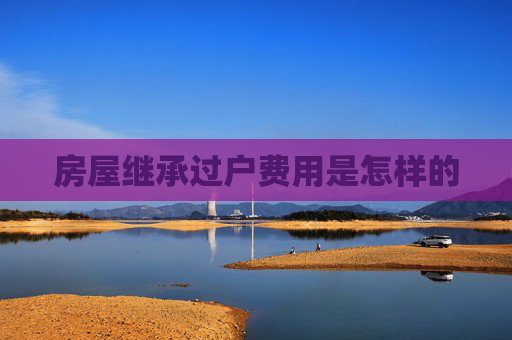 房屋继承过户费用是怎样的