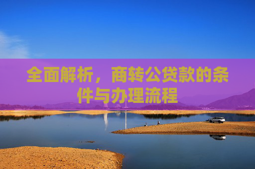 全面解析，商转公贷款的条件与办理流程
