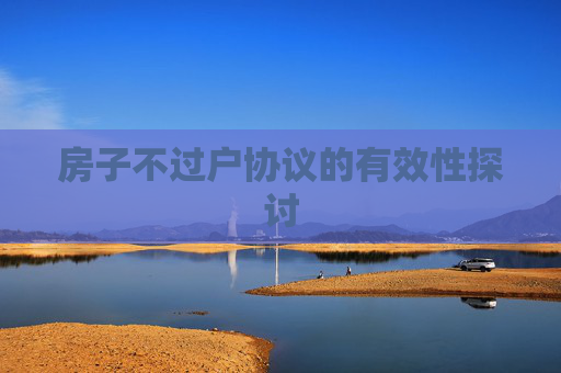 房子不过户协议的有效性探讨