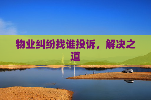 物业纠纷找谁投诉，解决之道
