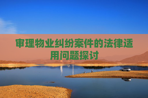 审理物业纠纷案件的法律适用问题探讨