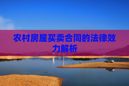 农村房屋买卖合同的法律效力解析