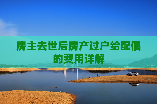 房主去世后房产过户给配偶的费用详解