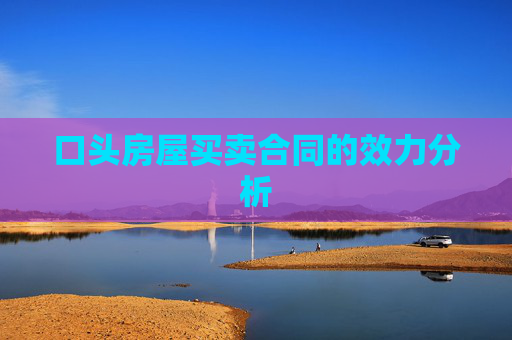 口头房屋买卖合同的效力分析