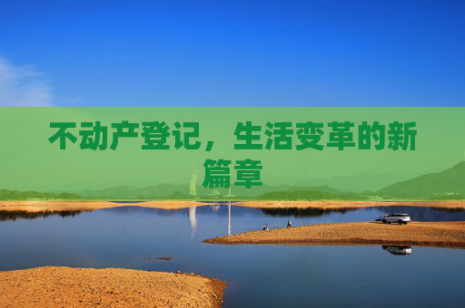 不动产登记，生活变革的新篇章
