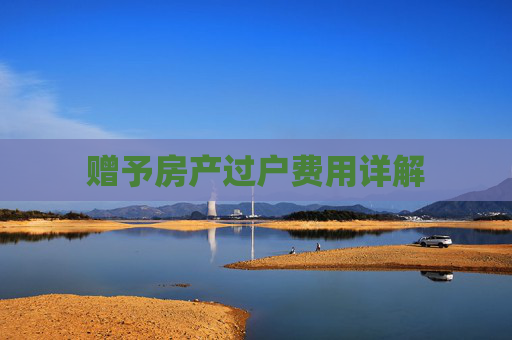 赠予房产过户费用详解