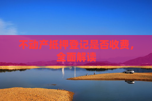 不动产抵押登记是否收费，全面解读