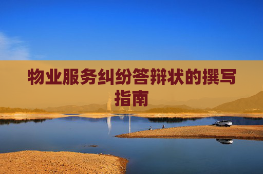 物业服务纠纷答辩状的撰写指南