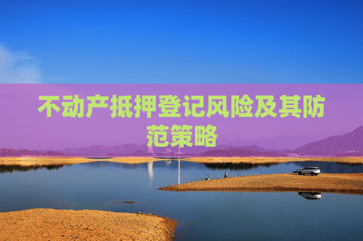 不动产抵押登记风险及其防范策略